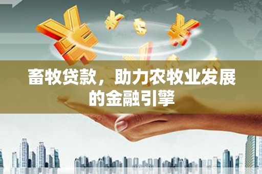 宁波畜牧贷款，助力农牧业发展的金融引擎