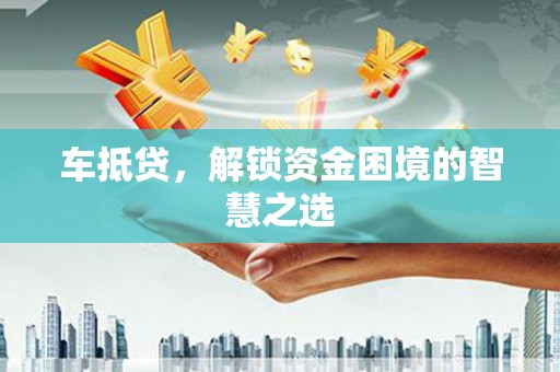 宁波车抵贷，解锁资金困境的智慧之选