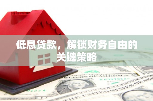 宁波低息贷款，解锁财务自由的关键策略