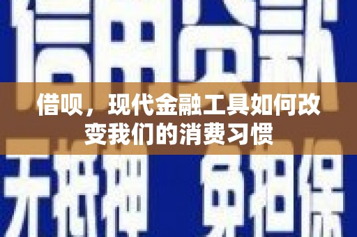 宁波借呗，现代金融工具如何改变我们的消费习惯