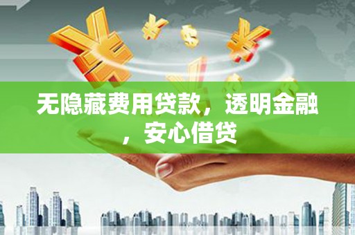 宁波无隐藏费用贷款，透明金融，安心借贷