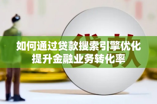 宁波如何通过贷款搜索引擎优化提升金融业务转化率
