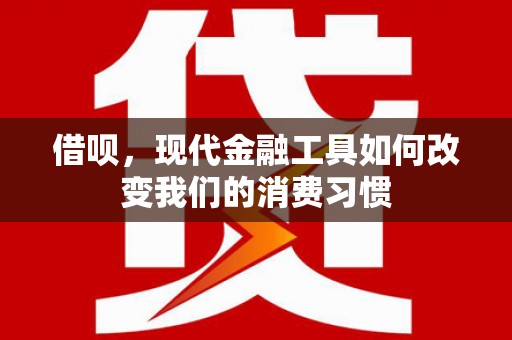 宁波借呗，现代金融工具如何改变我们的消费习惯