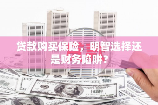 宁波贷款购买保险，明智选择还是财务陷阱？