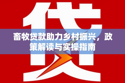宁波畜牧贷款助力乡村振兴，政策解读与实操指南