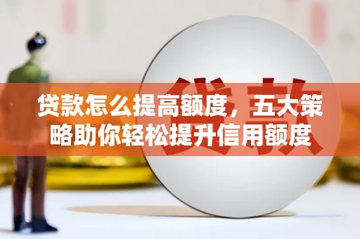 宁波贷款怎么提高额度，五大策略助你轻松提升信用额度