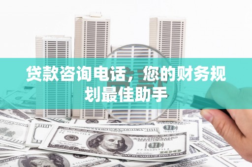 宁波贷款咨询电话，您的财务规划最佳助手