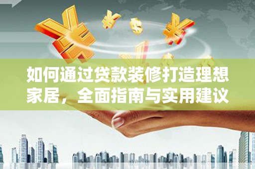 宁波如何通过贷款装修打造理想家居，全面指南与实用建议