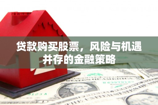 宁波贷款购买股票，风险与机遇并存的金融策略