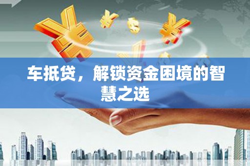 宁波车抵贷，解锁资金困境的智慧之选