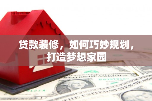 宁波贷款装修，如何巧妙规划，打造梦想家园