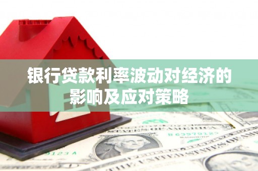 宁波银行贷款利率波动对经济的影响及应对策略