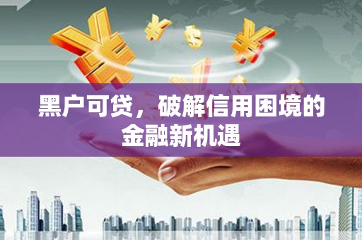 宁波黑户可贷，破解信用困境的金融新机遇
