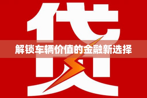 宁波解锁车辆价值的金融新选择