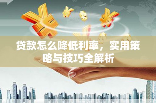 宁波贷款怎么降低利率，实用策略与技巧全解析