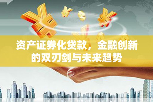 宁波资产证券化贷款，金融创新的双刃剑与未来趋势