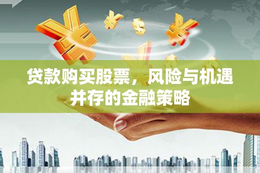 宁波贷款购买股票，风险与机遇并存的金融策略