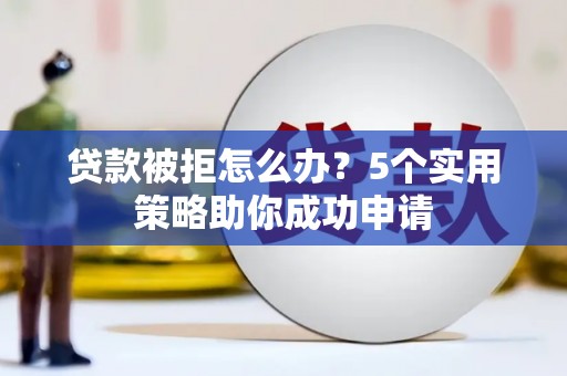 宁波贷款被拒怎么办？5个实用策略助你成功申请