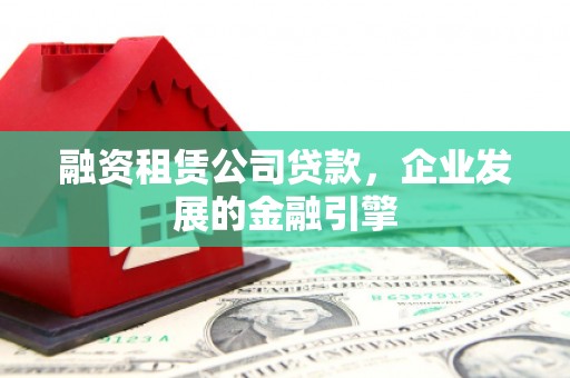 宁波融资租赁公司贷款，企业发展的金融引擎