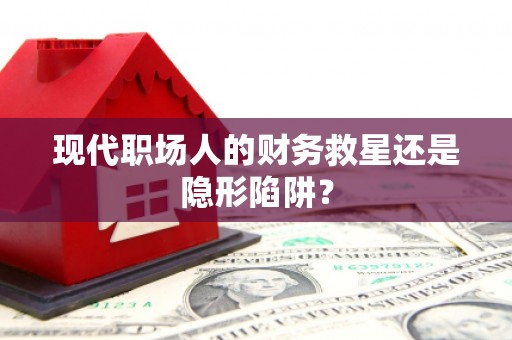 宁波现代职场人的财务救星还是隐形陷阱？