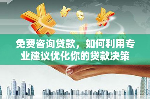 宁波免费咨询贷款，如何利用专业建议优化你的贷款决策