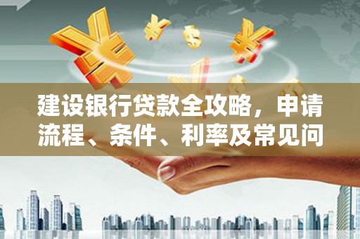 宁波建设银行贷款全攻略，申请流程、条件、利率及常见问题解答