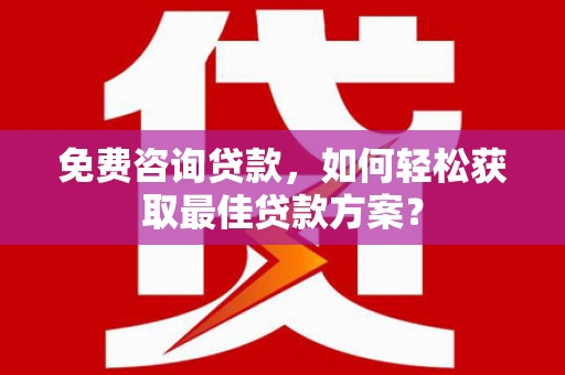 宁波免费咨询贷款，如何轻松获取最佳贷款方案？