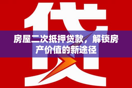 宁波房屋二次抵押贷款，解锁房产价值的新途径